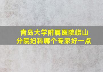 青岛大学附属医院崂山分院妇科哪个专家好一点