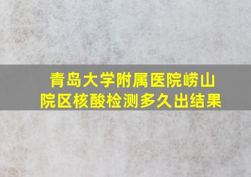 青岛大学附属医院崂山院区核酸检测多久出结果