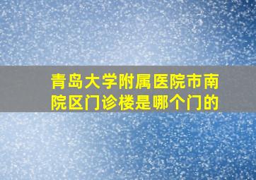 青岛大学附属医院市南院区门诊楼是哪个门的