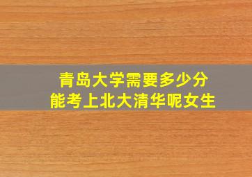 青岛大学需要多少分能考上北大清华呢女生