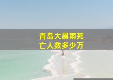 青岛大暴雨死亡人数多少万