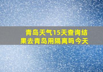 青岛天气15天查询结果去青岛用隔离吗今天