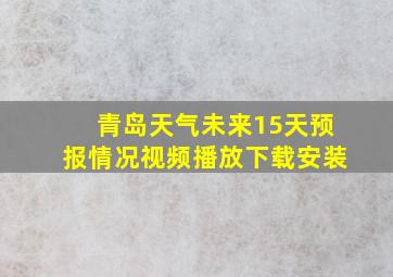 青岛天气未来15天预报情况视频播放下载安装