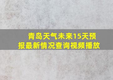 青岛天气未来15天预报最新情况查询视频播放