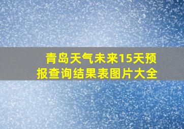 青岛天气未来15天预报查询结果表图片大全