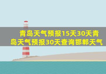 青岛天气预报15天30天青岛天气预报30天查询邯郸天气