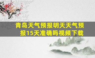 青岛天气预报明天天气预报15天准确吗视频下载