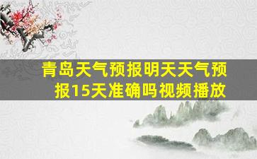 青岛天气预报明天天气预报15天准确吗视频播放