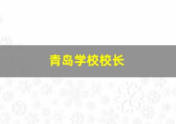 青岛学校校长