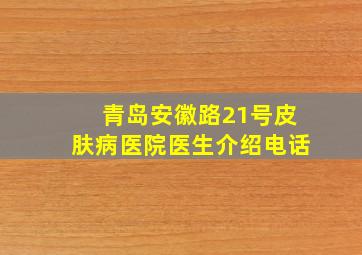 青岛安徽路21号皮肤病医院医生介绍电话