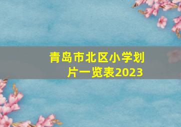 青岛市北区小学划片一览表2023