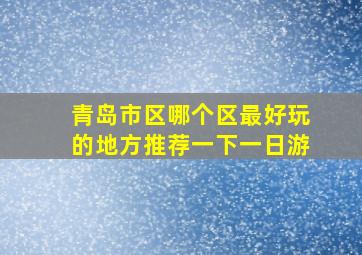 青岛市区哪个区最好玩的地方推荐一下一日游