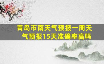 青岛市南天气预报一周天气预报15天准确率高吗