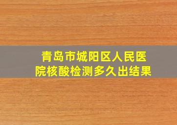 青岛市城阳区人民医院核酸检测多久出结果