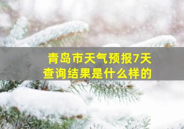 青岛市天气预报7天查询结果是什么样的