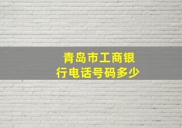 青岛市工商银行电话号码多少