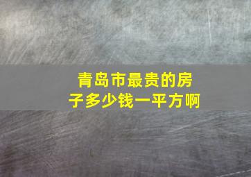 青岛市最贵的房子多少钱一平方啊