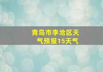 青岛市李沧区天气预报15天气