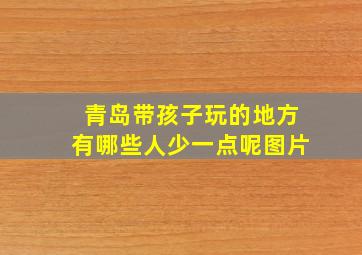 青岛带孩子玩的地方有哪些人少一点呢图片