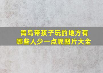 青岛带孩子玩的地方有哪些人少一点呢图片大全