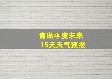 青岛平度未来15天天气预报