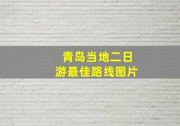 青岛当地二日游最佳路线图片