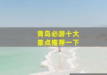 青岛必游十大景点推荐一下