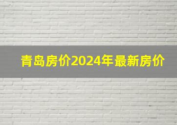 青岛房价2024年最新房价