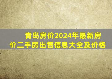 青岛房价2024年最新房价二手房出售信息大全及价格