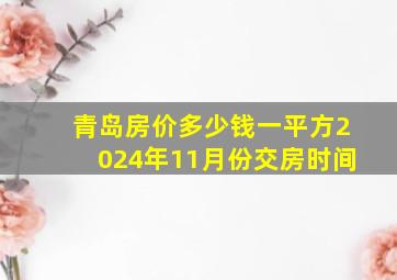 青岛房价多少钱一平方2024年11月份交房时间