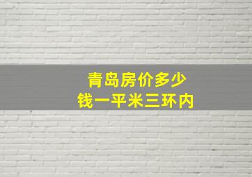 青岛房价多少钱一平米三环内