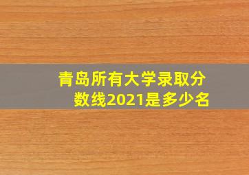 青岛所有大学录取分数线2021是多少名