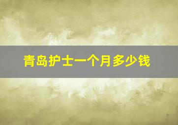 青岛护士一个月多少钱