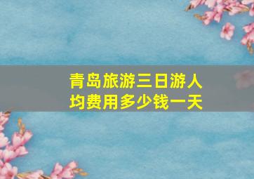 青岛旅游三日游人均费用多少钱一天