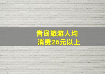 青岛旅游人均消费26元以上