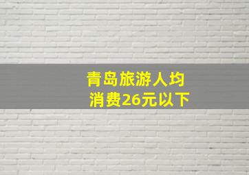 青岛旅游人均消费26元以下