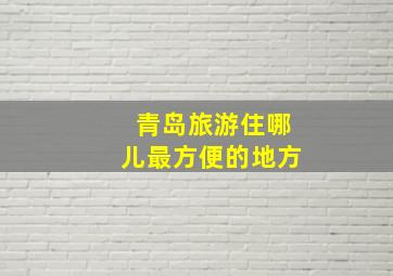 青岛旅游住哪儿最方便的地方