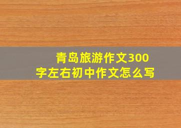 青岛旅游作文300字左右初中作文怎么写