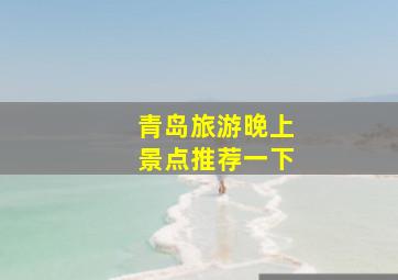 青岛旅游晚上景点推荐一下