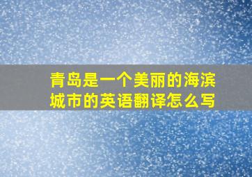 青岛是一个美丽的海滨城市的英语翻译怎么写