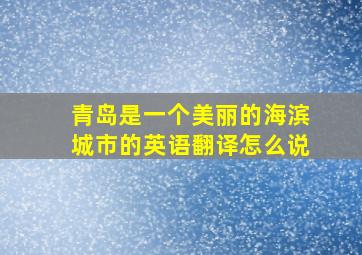 青岛是一个美丽的海滨城市的英语翻译怎么说