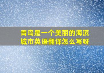 青岛是一个美丽的海滨城市英语翻译怎么写呀