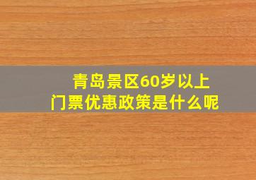 青岛景区60岁以上门票优惠政策是什么呢