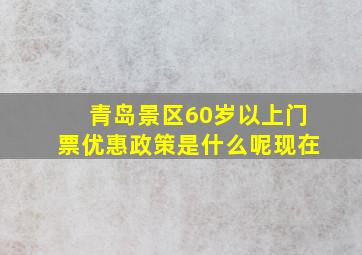 青岛景区60岁以上门票优惠政策是什么呢现在