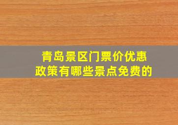 青岛景区门票价优惠政策有哪些景点免费的