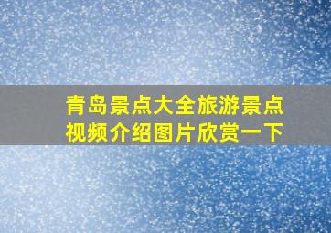 青岛景点大全旅游景点视频介绍图片欣赏一下