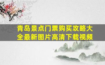 青岛景点门票购买攻略大全最新图片高清下载视频