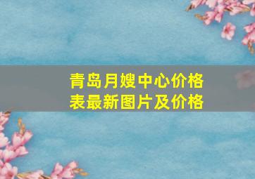 青岛月嫂中心价格表最新图片及价格