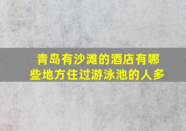 青岛有沙滩的酒店有哪些地方住过游泳池的人多