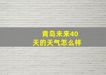 青岛未来40天的天气怎么样